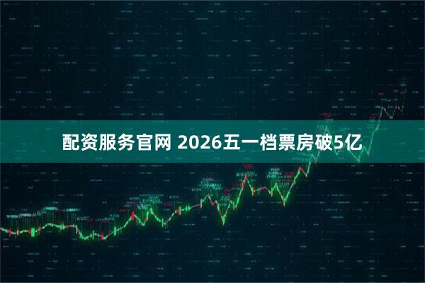 配资服务官网 2026五一档票房破5亿