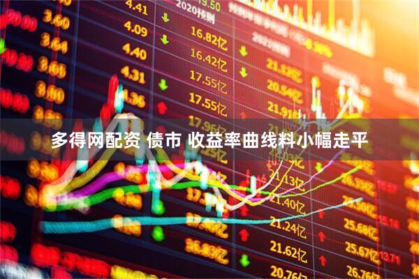 多得网配资 债市 收益率曲线料小幅走平