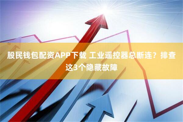 股民钱包配资APP下载 工业遥控器总断连？排查这3个隐藏故障