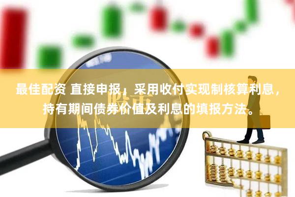 最佳配资 直接申报」采用收付实现制核算利息，持有期间债券价值及利息的填报方法。