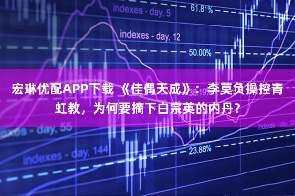 宏琳优配APP下载 《佳偶天成》：李莫负操控青虹教，为何要摘下白宗英的内丹？