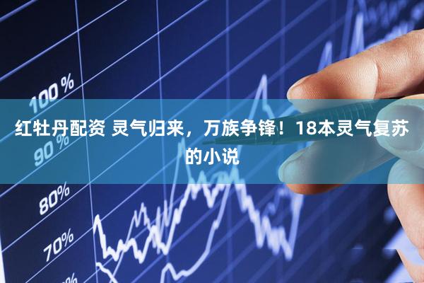 红牡丹配资 灵气归来，万族争锋！18本灵气复苏的小说