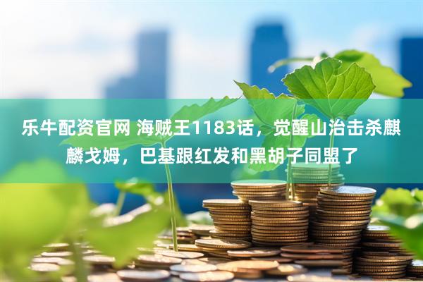 乐牛配资官网 海贼王1183话，觉醒山治击杀麒麟戈姆，巴基跟红发和黑胡子同盟了