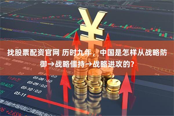 找股票配资官网 历时九年，中国是怎样从战略防御→战略僵持→战略进攻的？