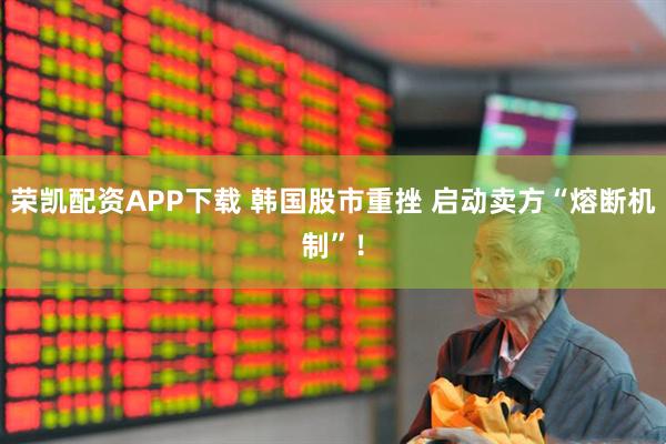 荣凯配资APP下载 韩国股市重挫 启动卖方“熔断机制”！