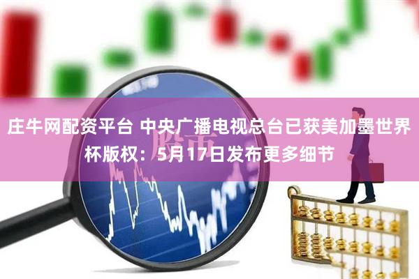 庄牛网配资平台 中央广播电视总台已获美加墨世界杯版权：5月17日发布更多细节