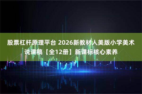 股票杠杆原理平台 2026新教材人美版小学美术说课稿【全12册】新课标核心素养